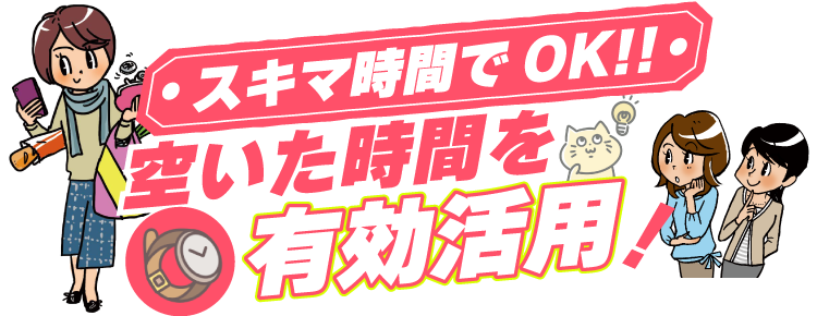 スキマ時間でOK!!空いた時間を有効活用！